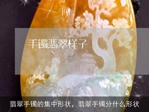 翡翠手镯的集中形状，翡翠手镯分什么形状