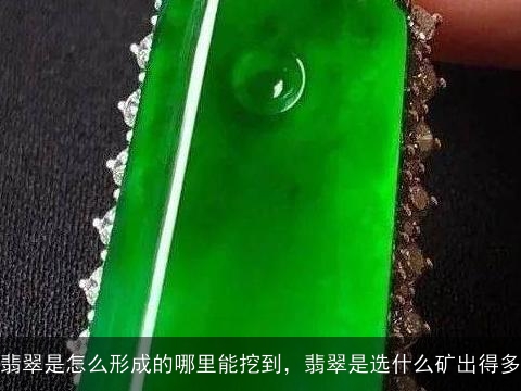 翡翠是怎么形成的哪里能挖到，翡翠是选什么矿出得多