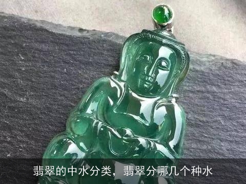 翡翠的中水分类，翡翠分哪几个种水