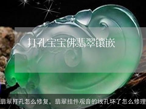 翡翠打孔怎么修复，翡翠挂件观音的线孔坏了怎么修理