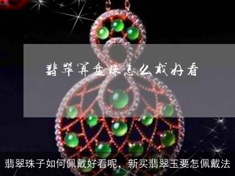 翡翠珠子如何佩戴好看呢，新买翡翠玉要怎佩戴法