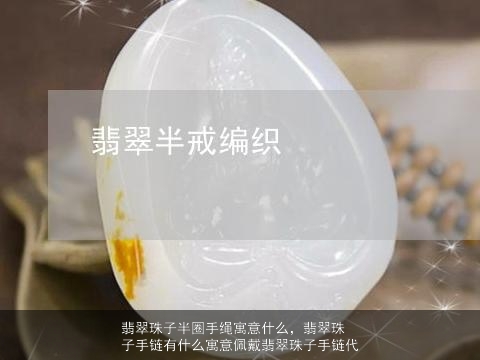 翡翠珠子半圈手绳寓意什么，翡翠珠子手链有什么寓意佩戴翡翠珠子手链代