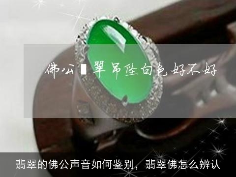 翡翠的佛公声音如何鉴别，翡翠佛怎么辨认