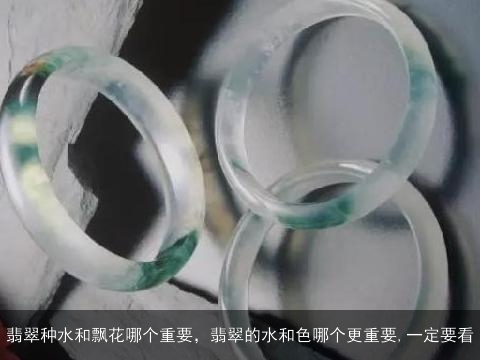 翡翠种水和飘花哪个重要，翡翠的水和色哪个更重要,一定要看