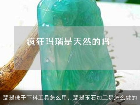 翡翠珠子下料工具怎么用，翡翠玉石加工是怎么做的