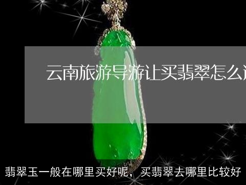 翡翠玉一般在哪里买好呢，买翡翠去哪里比较好