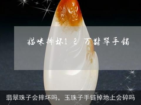 翡翠珠子会摔坏吗，玉珠子手链掉地上会碎吗