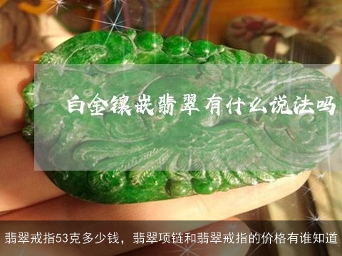 翡翠戒指53克多少钱，翡翠项链和翡翠戒指的价格有谁知道