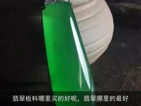 翡翠板料哪里买的好呢，翡翠哪里的最好