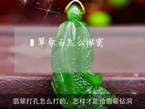 翡翠打孔怎么打的，怎样才能给翡翠钻洞