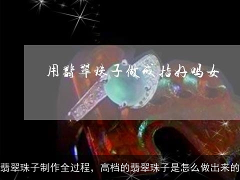 翡翠珠子制作全过程，高档的翡翠珠子是怎么做出来的