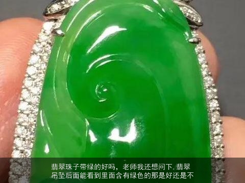 翡翠珠子带绿的好吗，老师我还想问下,翡翠吊坠后面能看到里面含有绿色的那是好还是不