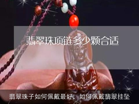 翡翠珠子如何佩戴最好，如何佩戴翡翠挂坠