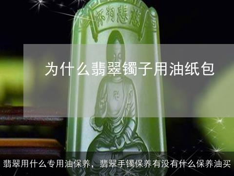 翡翠用什么专用油保养，翡翠手镯保养有没有什么保养油买