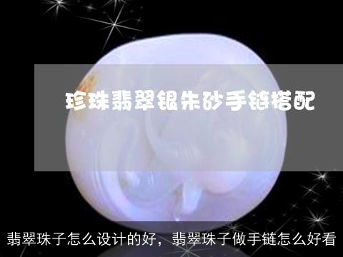 翡翠珠子怎么设计的好，翡翠珠子做手链怎么好看