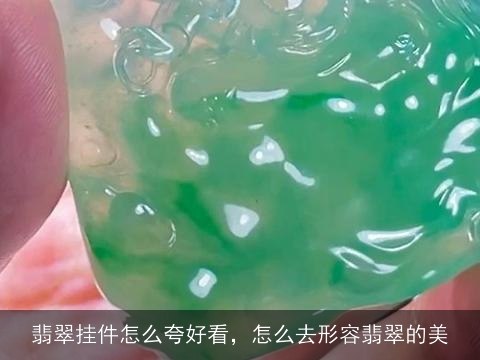 翡翠挂件怎么夸好看，怎么去形容翡翠的美