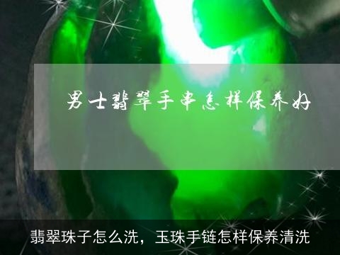 翡翠珠子怎么洗，玉珠手链怎样保养清洗