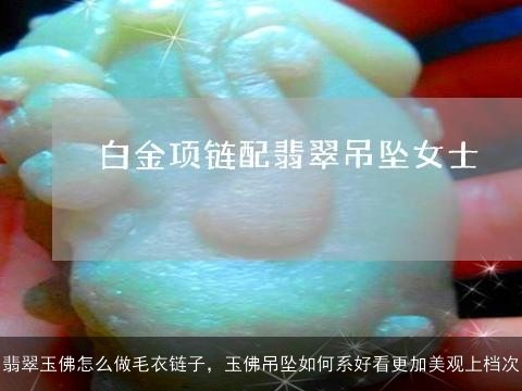 翡翠玉佛怎么做毛衣链子，玉佛吊坠如何系好看更加美观上档次