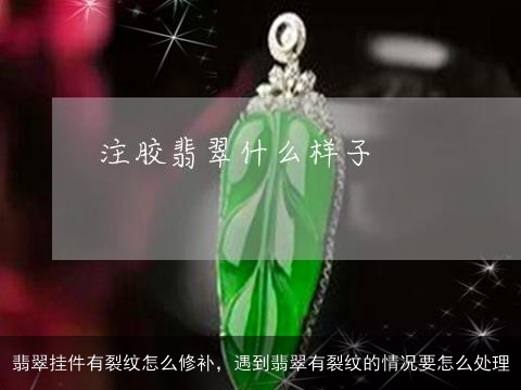 翡翠挂件有裂纹怎么修补，遇到翡翠有裂纹的情况要怎么处理