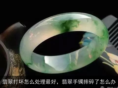 翡翠打坏怎么处理最好，翡翠手镯摔碎了怎么办