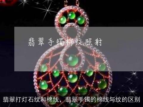 翡翠打灯石纹和棉线，翡翠手镯的棉线与纹的区别