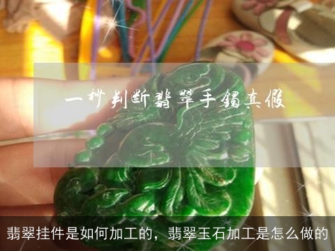 翡翠挂件是如何加工的，翡翠玉石加工是怎么做的