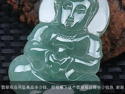 翡翠观音吊坠真品多少钱，帮我看下这个翡翠观音值多少钱急,谢谢