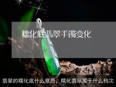 翡翠的糯化底什么意思，糯化翡翠属于什么档次