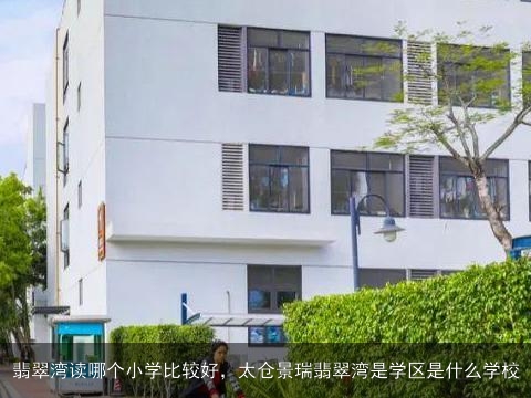 翡翠湾读哪个小学比较好，太仓景瑞翡翠湾是学区是什么学校