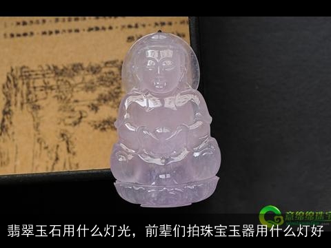 翡翠玉石用什么灯光，前辈们拍珠宝玉器用什么灯好