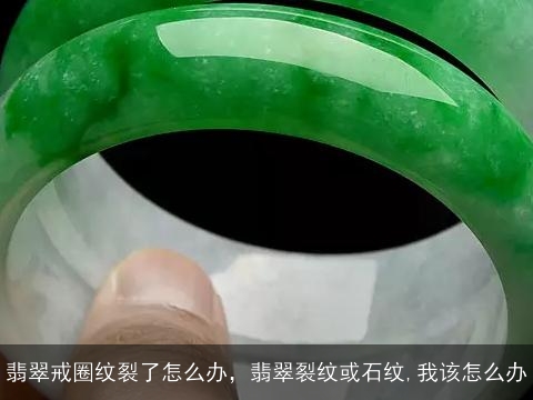 翡翠戒圈纹裂了怎么办，翡翠裂纹或石纹,我该怎么办