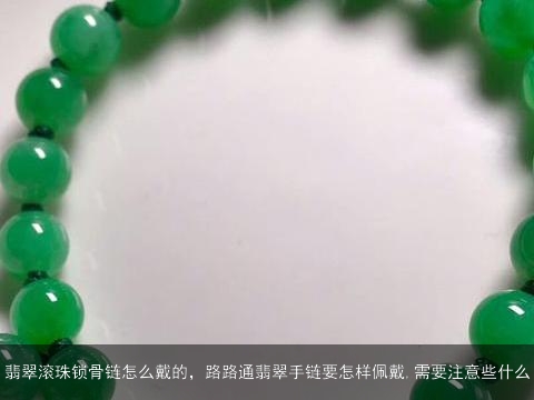 翡翠滚珠锁骨链怎么戴的，路路通翡翠手链要怎样佩戴,需要注意些什么