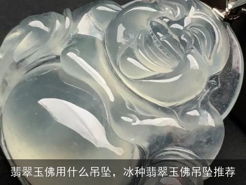 翡翠玉佛用什么吊坠，冰种翡翠玉佛吊坠推荐