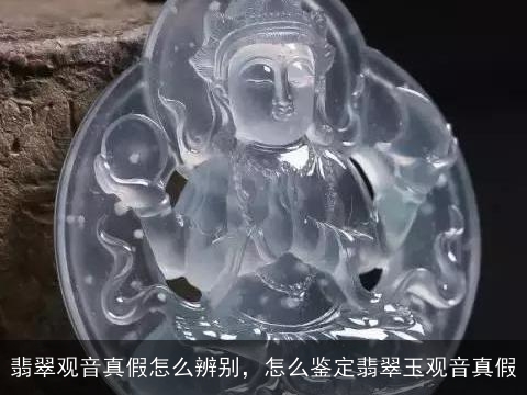 翡翠观音真假怎么辨别，怎么鉴定翡翠玉观音真假