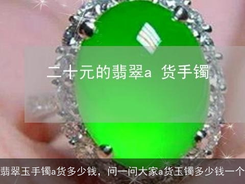 翡翠玉手镯a货多少钱，问一问大家a货玉镯多少钱一个