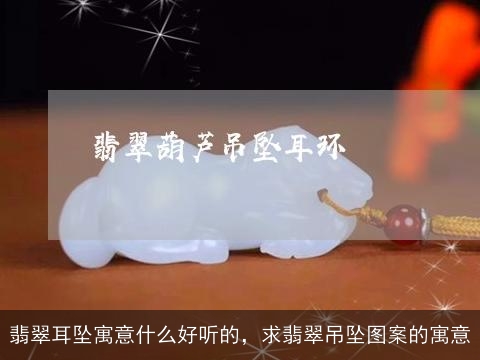 翡翠耳坠寓意什么好听的，求翡翠吊坠图案的寓意