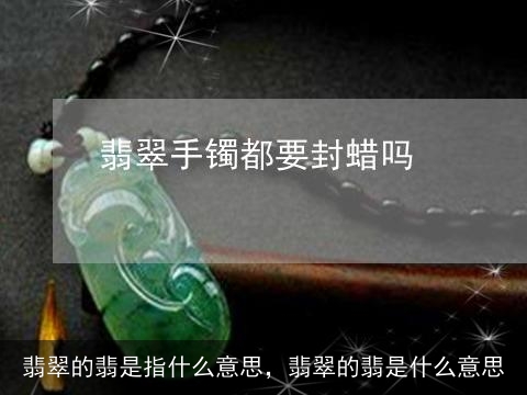 翡翠的翡是指什么意思，翡翠的翡是什么意思