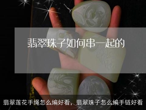 翡翠莲花手绳怎么编好看，翡翠珠子怎么编手链好看