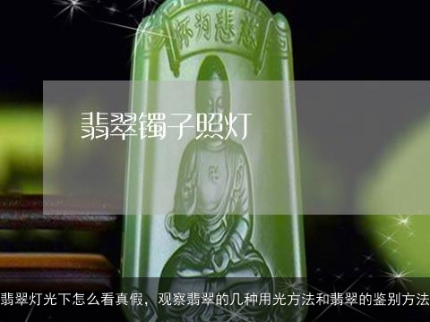 翡翠灯光下怎么看真假，观察翡翠的几种用光方法和翡翠的鉴别方法