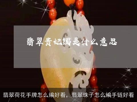 翡翠荷花手牌怎么编好看，翡翠珠子怎么编手链好看