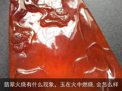 翡翠火烧有什么现象，玉在火中燃烧,会怎么样