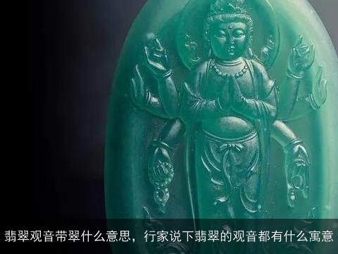 翡翠观音带翠什么意思，行家说下翡翠的观音都有什么寓意