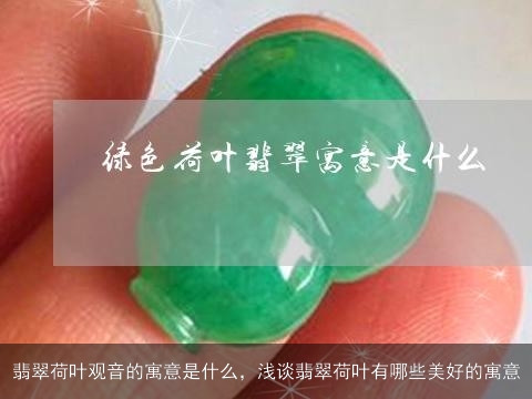 翡翠荷叶观音的寓意是什么，浅谈翡翠荷叶有哪些美好的寓意