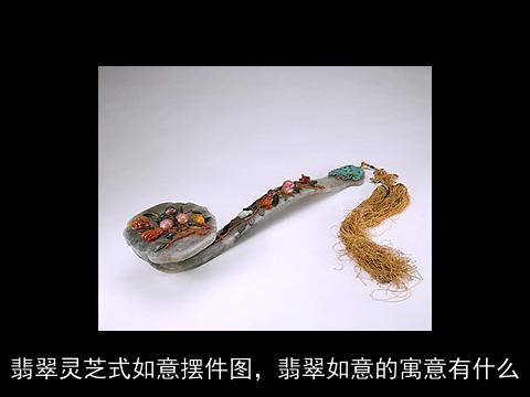 翡翠灵芝式如意摆件图，翡翠如意的寓意有什么