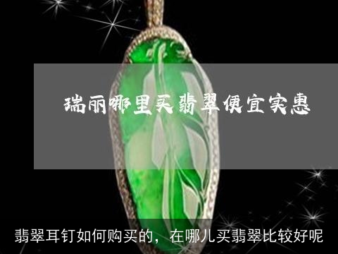 翡翠耳钉如何购买的，在哪儿买翡翠比较好呢