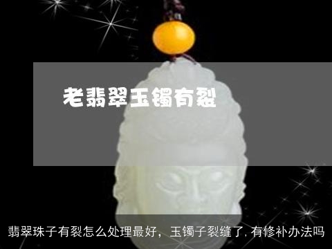 翡翠珠子有裂怎么处理最好，玉镯子裂缝了,有修补办法吗