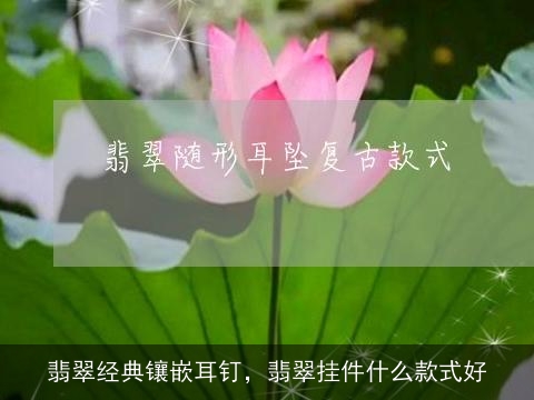 翡翠经典镶嵌耳钉，翡翠挂件什么款式好