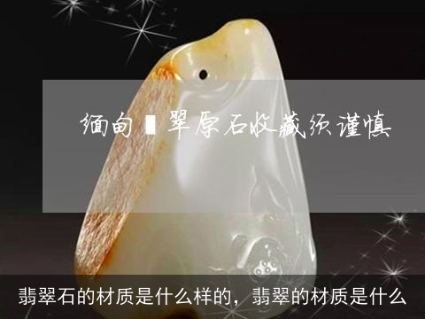 翡翠石的材质是什么样的，翡翠的材质是什么