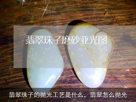 翡翠珠子的抛光工艺是什么，翡翠怎么抛光