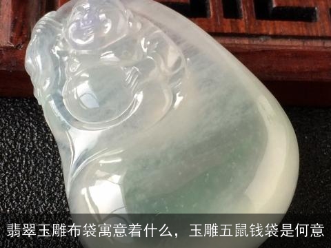 翡翠玉雕布袋寓意着什么，玉雕五鼠钱袋是何意